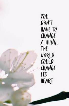 You Don't Have to Change a Thing, the World Could Change its Heart