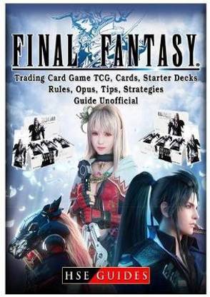 Final Fantasy Trading Card Game Tcg, Cards, Starter Decks, Rules, Opus, Tips, Strategies, Guide Unofficial