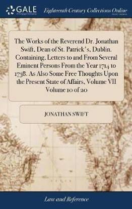 The Works of the Reverend Dr. Jonathan Swift, Dean of St. Patrick's, Dublin. Containing, Letters to and from Several Eminent Persons from the Year 1714 to 1738. as Also Some Free Thoughts Upon the Present State of Affairs, Volume VII Volume 10 of 20