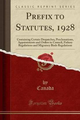 Prefix to Statutes, 1928: Containing Certain Despatches, Proclamations, Appointments and Orders in Council, Fishery Regulations and Migratory Birds Regulations (Classic Reprint)