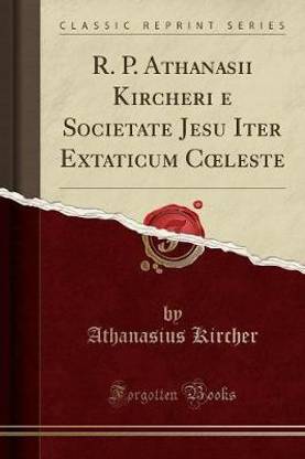 R. P. Athanasii Kircheri E Societate Jesu Iter Extaticum Coeleste (Classic Reprint)