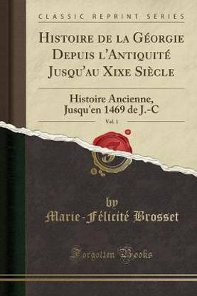 Histoire de la Georgie Depuis l'Antiquite Jusqu'au Xixe Siecle, Vol. 1: Histoire Ancienne, Jusqu'en 1469 de J.-C (Classic Reprint)