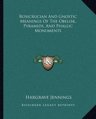 Rosicrucian And Gnostic Meanings Of The Obelisk, Pyramids, And Phallic Monuments