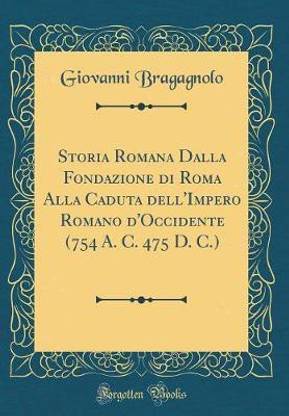 Storia Romana Dalla Fondazione Di Roma Alla Caduta Dell'impero Romano d'Occidente (754 A. C. 475 D. C.) (Classic Reprint)
