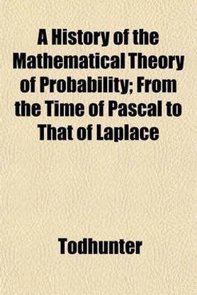 A History of the Mathematical Theory of Probability; From the Time of Pascal to That of Laplace