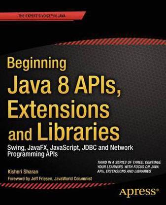 Beginning Java 8 APIs, Extensions and Libraries; Swing, Javafx, JavaScript, JDBC and Network Programming APIs