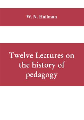 Twelve lectures on the history of pedagogy, delivered before the Cincinnati teachers' association
