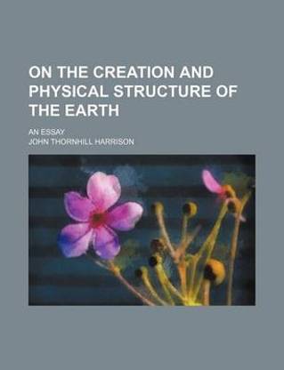 On the Creation and Physical Structure of the Earth; An Essay
