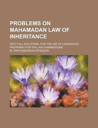 Problems on Mahamadan Law of Inheritance; With Full Solutions, for the Use of Candidates Preparing for the Law Examinations