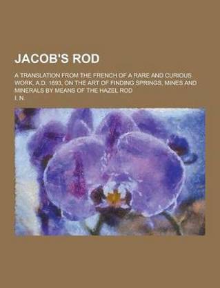 Jacob's Rod; A Translation from the French of a Rare and Curious Work, A.D. 1693, on the Art of Finding Springs, Mines and Minerals by Means of the Ha