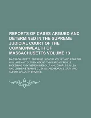 Reports of Cases Argued and Determined in the Supreme Judicial Court of the Commonwealth of Massachusetts Volume 13