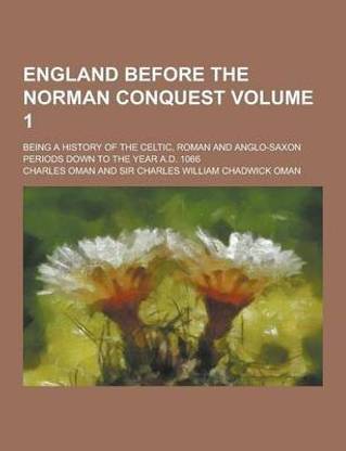 England Before the Norman Conquest; Being a History of the Celtic, Roman and Anglo-Saxon Periods Down to the Year A.D. 1066 Volume 1