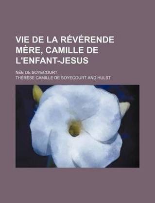 Vie de la Reverende Mere, Camille de L'Enfant-Jesus; Nee de Soyecourt