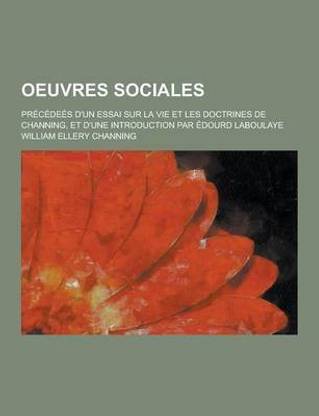 Oeuvres Sociales; Precedees D'Un Essai Sur La Vie Et Les Doctrines de Channing, Et D'Une Introduction Par Edourd Laboulaye
