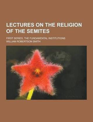 Lectures on the Religion of the Semites; First Series, the Fundamental Institutions