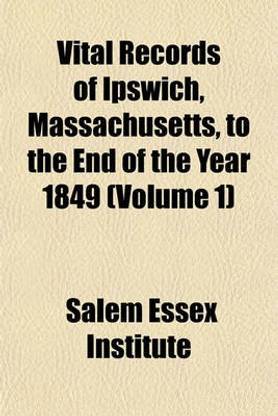 Vital Records of Ipswich, Massachusetts, to the End of the Year 1849 (Volume 1)
