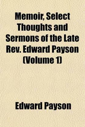 Memoir, Select Thoughts and Sermons of the Late REV. Edward Payson (Volume 1)