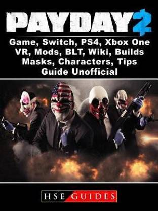 Payday 2 Game, Switch, Ps4, Xbox One, Vr, Mods, Blt, Wiki, Builds, Masks, Characters, Tips, Guide Unofficial