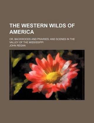 The Western Wilds of America; Or, Backwoods and Prairies and Scenes in the Valley of the Mississippi