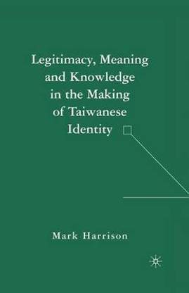 Legitimacy, Meaning and Knowledge in the Making of Taiwanese Identity