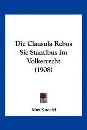 Die Clausula Rebus Sic Stantibus Im Volkerrecht (1908)