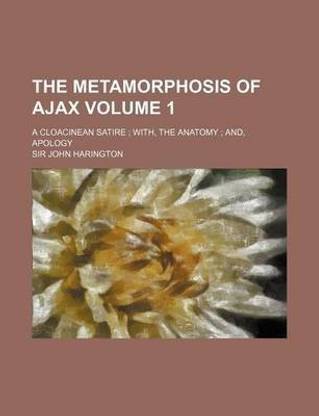 The Metamorphosis of Ajax Volume 1; A Cloacinean Satire With, the Anatomy And, Apology