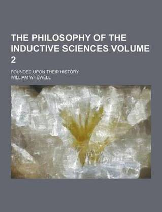 The Philosophy of the Inductive Sciences; Founded Upon Their History Volume 2