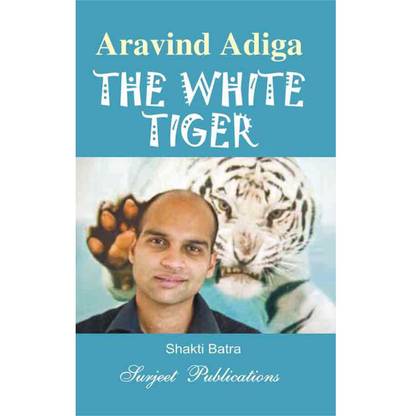 The White Tiger : Aravind Adiga : A Critical Introduction, Summary, Analysis, Notes and Important Questions with Answers