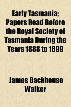 Early Tasmania; Papers Read Before the Royal Society of Tasmania During the Years 1888 to 1899