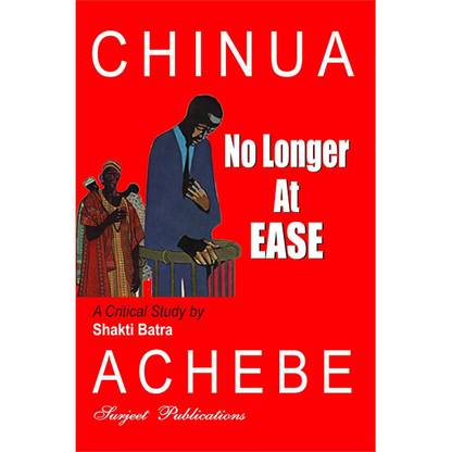No Longer at Ease : Chinua Achebe : A Critical Introduction, Summary, Analysis, Notes and Important Questions with Answers Revised  Edition