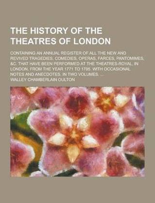 The History of the Theatres of London; Containing an Annual Register of All the New and Revived Tragedies, Comedies, Operas, Farces, Pantomimes, &C. T