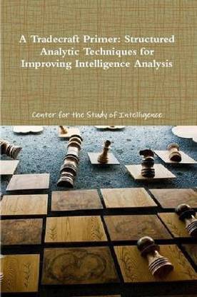 A Tradecraft Primer: Structured Analytic Techniques for Improving Intelligence Analysis