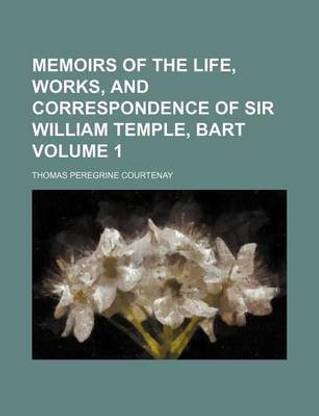 Memoirs of the Life, Works, and Correspondence of Sir William Temple, Bart Volume 1