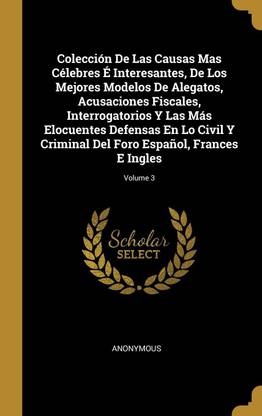 Coleccion De Las Causas Mas Celebres E Interesantes, De Los Mejores Modelos De Alegatos, Acusaciones Fiscales, Interrogatorios Y Las Mas Elocuentes Defensas En Lo Civil Y Criminal Del Foro Espanol, Frances E Ingles; Volume 3