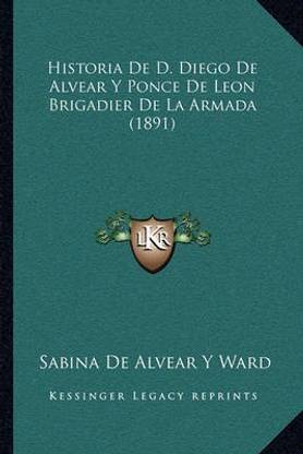 Historia De D. Diego De Alvear Y Ponce De Leon Brigadier De La Armada (1891)