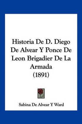 Historia De D. Diego De Alvear Y Ponce De Leon Brigadier De La Armada (1891)