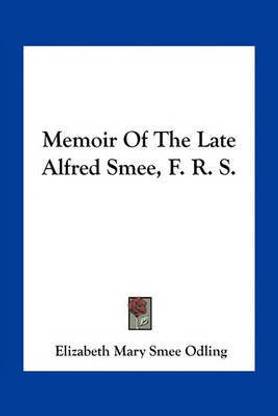 Memoir Of The Late Alfred Smee, F. R. S.
