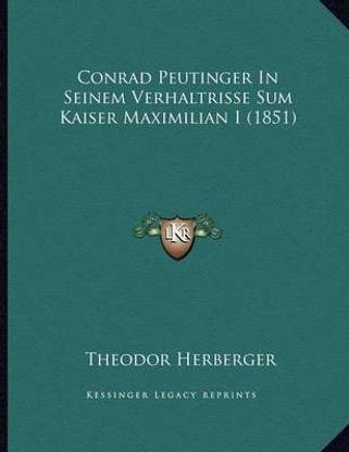 Conrad Peutinger In Seinem Verhaltrisse Sum Kaiser Maximilian I (1851)