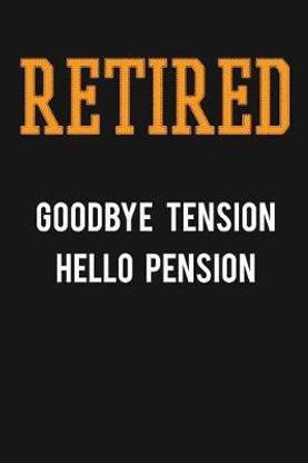 Retired, Goodbye Tension, Hello Pension