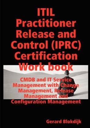 ITIL Practitioner Release and Control (IPRC) All-in-one Exam Guide and Certification Work Book; CMDB and IT Service Management with Change Management, Release Management and Configuration Management