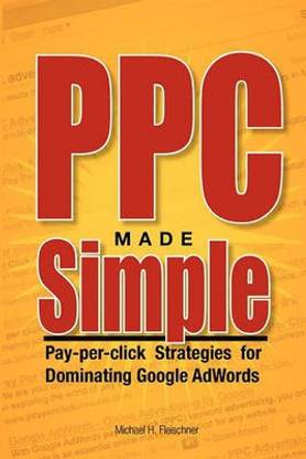 PPC Made Simple  - Pay Per Click Strategies for Dominating Google Adwords
