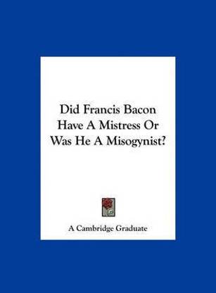Did Francis Bacon Have a Mistress or Was He a Misogynist?
