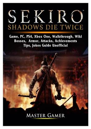 Sekiro Shadows Die Twice Game, PC, PS4, Xbox One, Walkthrough, Wiki, Bosses, Armor, Attacks, Achievements, Tips, Jokes, Guide Unofficial