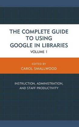 The Complete Guide to Using Google in Libraries