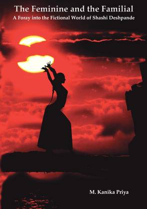 The Feminine and the Familial: A Foray into the Fictional World of Shashi Deshpande