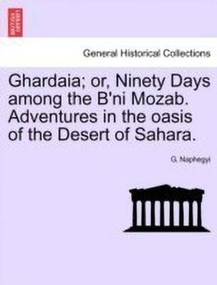 Ghardaia; Or, Ninety Days Among the B'Ni Mozab. Adventures in the Oasis of the Desert of Sahara.