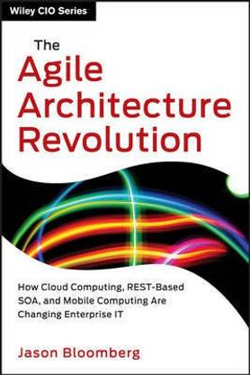 The Agile Architecture Revolution - How Cloud Computing, REST-Based SOA, and Mobile Computing are Changing Enterprise IT