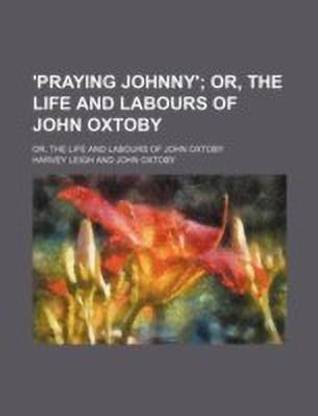 'Praying Johnny'; Or, the Life and Labours of John Oxtoby. Or, the Life and Labours of John Oxtoby