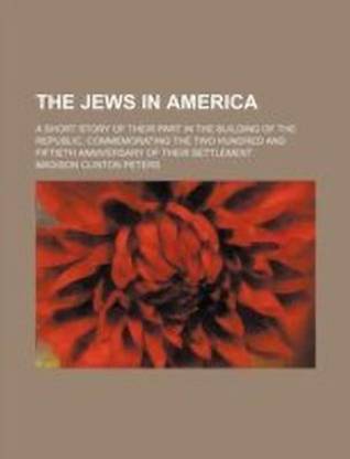 The Jews in America; A Short Story of Their Part in the Building of the Republic, Commemorating the Two Hundred and Fiftieth Anniversary of Their Settlement
