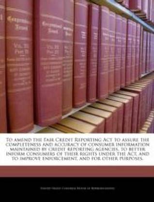 To Amend the Fair Credit Reporting ACT to Assure the Completeness and Accuracy of Consumer Information Maintained by Credit Reporting Agencies, to Better Inform Consumers of Their Rights Under the ACT, and to Improve Enforcement, and for Other Purposes.